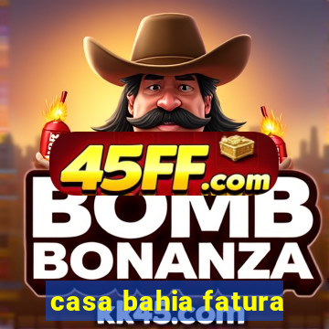 casa bahia fatura